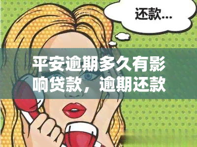 平安逾期多久有影响贷款，逾期还款会对您的贷款申请产生何种影响？——关注平安贷款逾期时间的影响因素