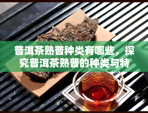 普洱茶熟普种类有哪些，探究普洱茶熟普的种类与特点