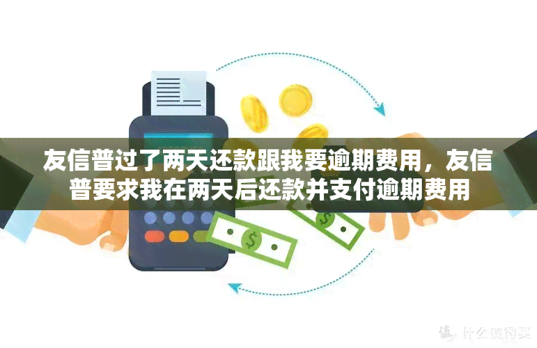 友信普过了两天还款跟我要逾期费用，友信普要求我在两天后还款并支付逾期费用