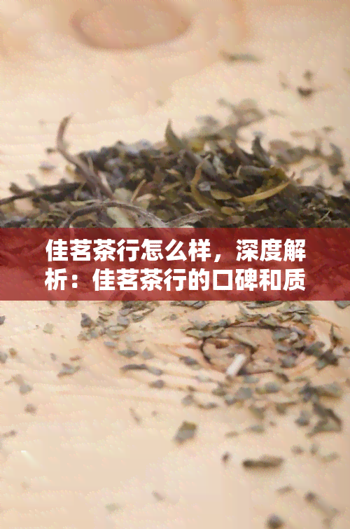 佳茗茶行怎么样，深度解析：佳茗茶行的口碑和质量如何？