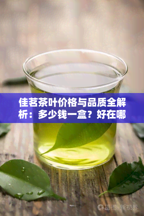 佳茗茶叶价格与品质全解析：多少钱一盒？好在哪里？