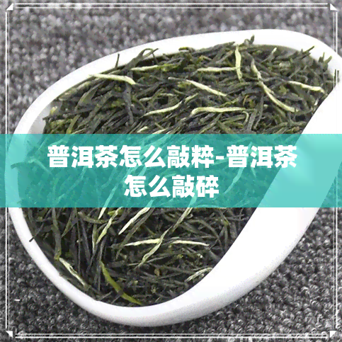 普洱茶怎么敲粹-普洱茶怎么敲碎