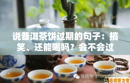 说普洱茶饼过期的句子：搞笑、还能喝吗？会不会过期？