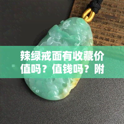 辣绿戒面有收藏价值吗？值钱吗？附图