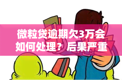 微粒贷逾期欠3万会如何处理？后果严重！