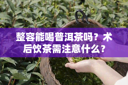 整容能喝普洱茶吗？术后饮茶需注意什么？