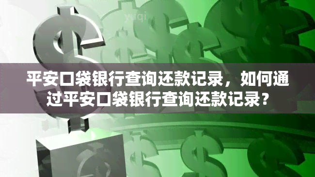 平安口袋银行查询还款记录，如何通过平安口袋银行查询还款记录？