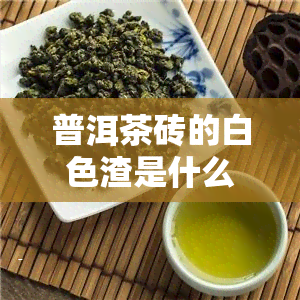 普洱茶砖的白色渣是什么，解密普洱茶砖的白色渣：它是什么？