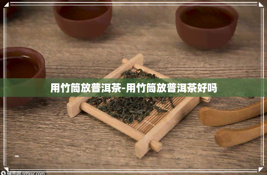 用竹筒放普洱茶-用竹筒放普洱茶好吗