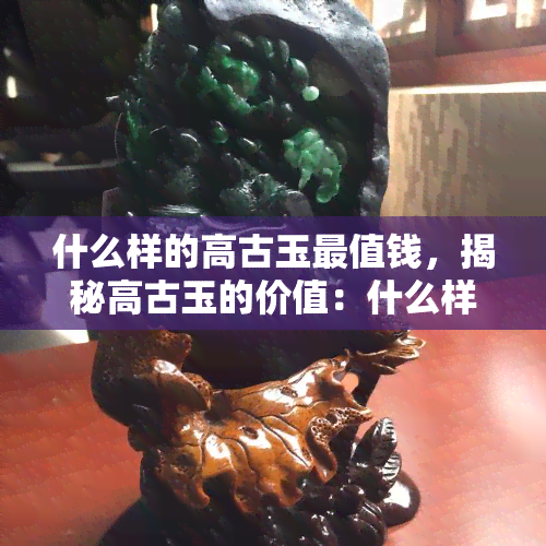 什么样的高古玉最值钱，揭秘高古玉的价值：什么样的高古玉最值得收藏？