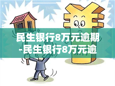 民生银行8万元逾期-民生银行8万元逾期利息多少