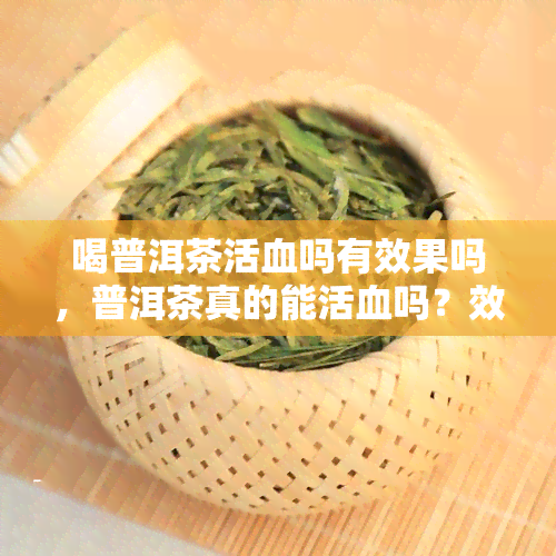 喝普洱茶活血吗有效果吗，普洱茶真的能活血吗？效果究竟如何？