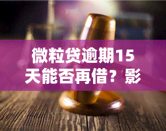 微粒贷逾期15天能否再借？影响及后果解析