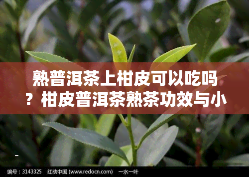 熟普洱茶上柑皮可以吃吗？柑皮普洱茶熟茶功效与小柑橘普洱茶皮外白色物质解析