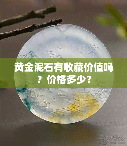 黄金泥石有收藏价值吗？价格多少？