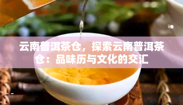 云南普洱茶仓，探索云南普洱茶仓：品味历与文化的交汇