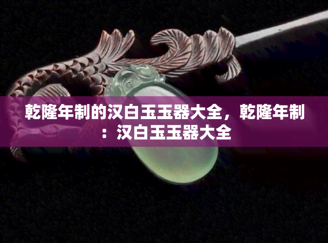 乾隆年制的汉白玉玉器大全，乾隆年制：汉白玉玉器大全