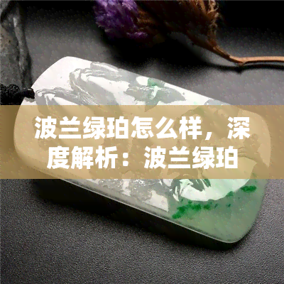 波兰绿珀怎么样，深度解析：波兰绿珀的特性和评价