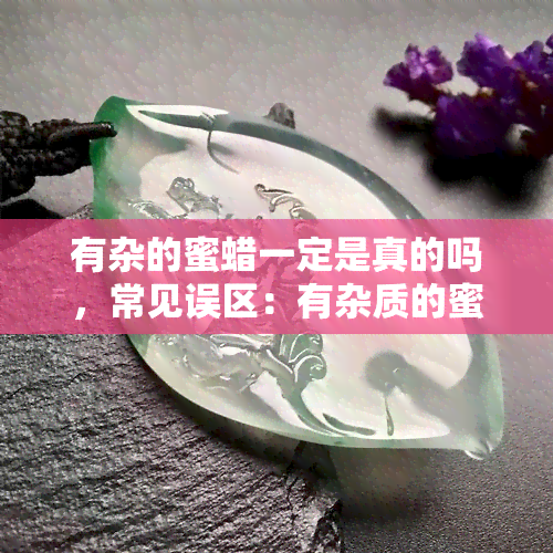 有杂的蜜蜡一定是真的吗，常见误区：有杂质的蜜蜡就一定是真的吗？