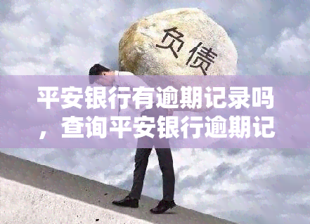 平安银行有逾期记录吗，查询平安银行逾期记录：你是否存在不良信用？