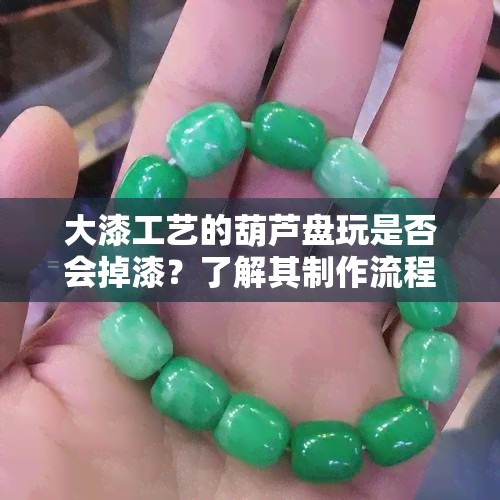 大漆工艺的葫芦盘玩是否会掉漆？了解其制作流程与抛光方法