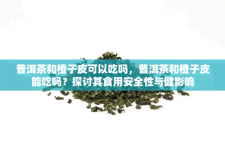 普洱茶和橙子皮可以吃吗，普洱茶和橙子皮能吃吗？探讨其食用安全性与健影响