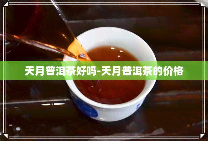 天月普洱茶好吗-天月普洱茶的价格