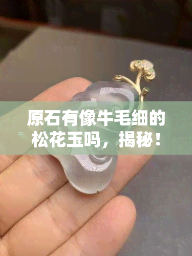 原石有像牛毛细的松花玉吗，揭秘！原石中的“牛毛细松花玉”是什么样的？