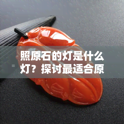 照原石的灯是什么灯？探讨最适合原石照明的灯具选择