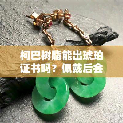 柯巴树脂能出琥珀证书吗？佩戴后会变色吗？特征及价格解析