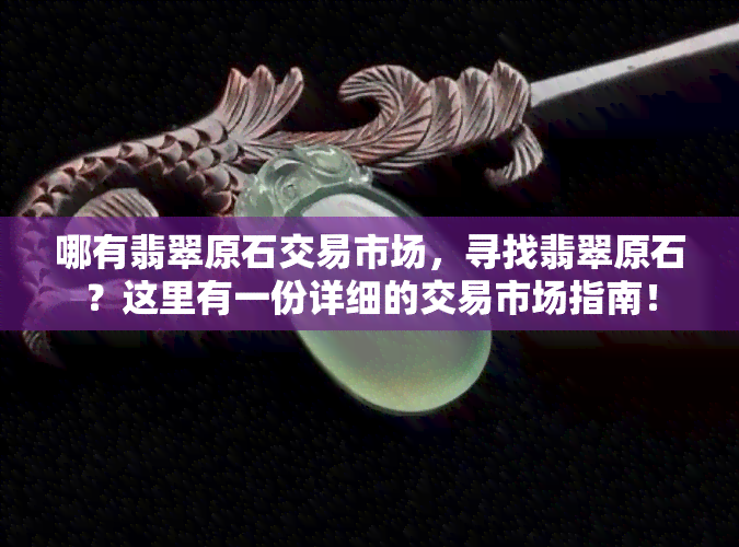 哪有翡翠原石交易市场，寻找翡翠原石？这里有一份详细的交易市场指南！