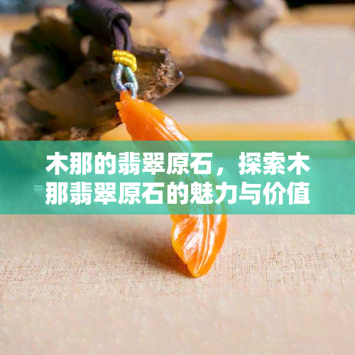 木那的翡翠原石，探索木那翡翠原石的魅力与价值