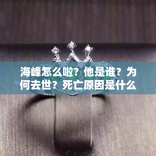 海峰怎么啦？他是谁？为何去世？死亡原因是什么？