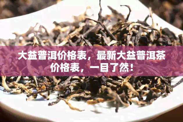 大益普洱价格表，最新大益普洱茶价格表，一目了然！