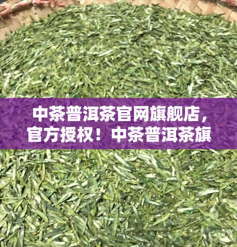 中茶普洱茶官网旗舰店，官方授权！中茶普洱茶旗舰店，品质保证，尽享醇厚口感