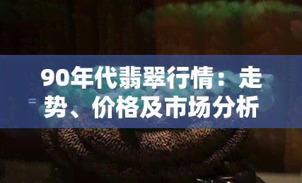 90年代翡翠行情：走势、价格及市场分析