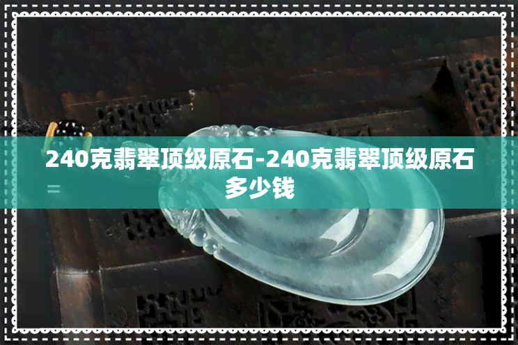 240克翡翠顶级原石-240克翡翠顶级原石多少钱