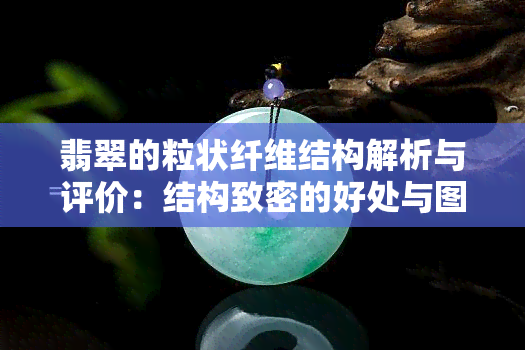 翡翠的粒状纤维结构解析与评价：结构致密的好处与图片展示