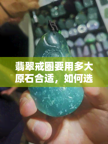 翡翠戒圈要用多大原石合适，如何选择合适的翡翠戒圈原石尺寸？