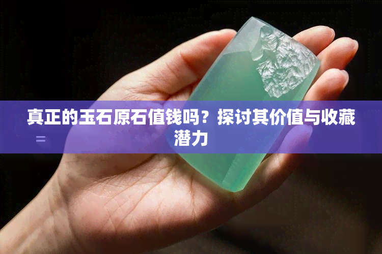 真正的玉石原石值钱吗？探讨其价值与收藏潜力