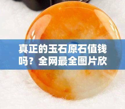 真正的玉石原石值钱吗？全网最全图片欣赏与价格解析