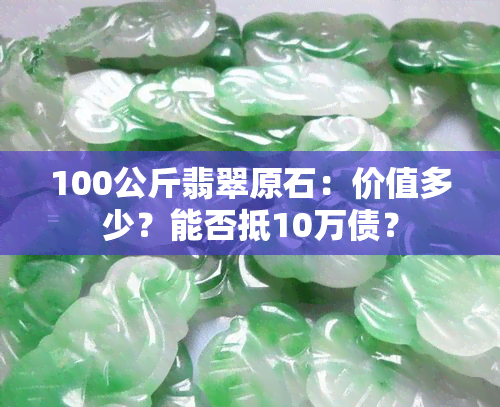 100公斤翡翠原石：价值多少？能否抵10万债？