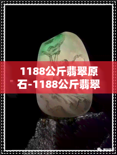 1188公斤翡翠原石-1188公斤翡翠原石图片