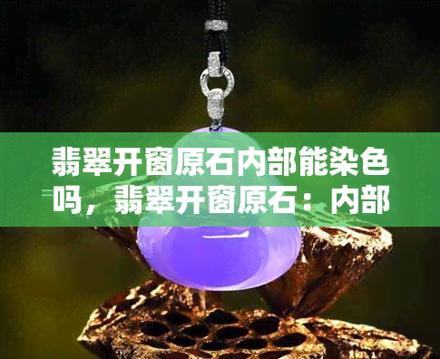 翡翠开窗原石内部能染色吗，翡翠开窗原石：内部能否染色？