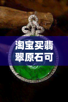 淘宝买翡翠原石可靠吗？安全吗？真的吗？如何避免受骗？