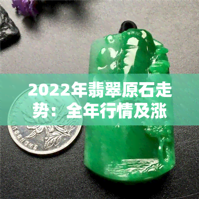 2022年翡翠原石走势：全年行情及涨价动态解析