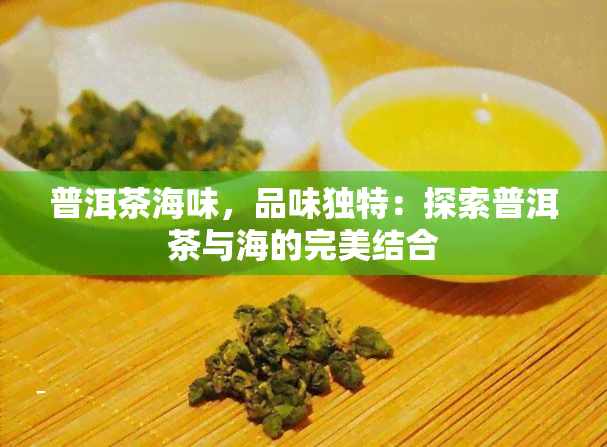 普洱茶海味，品味独特：探索普洱茶与海的完美结合