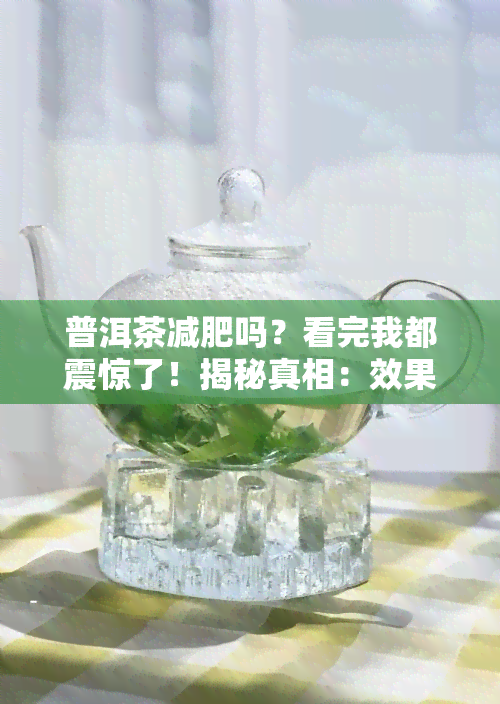 普洱茶减肥吗？看完我都震惊了！揭秘真相：效果、原理及正确喝法