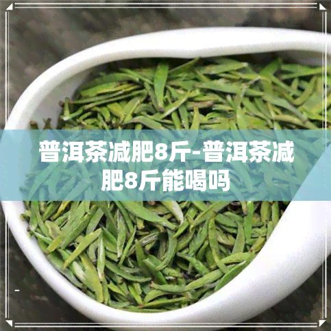 普洱茶减肥8斤-普洱茶减肥8斤能喝吗