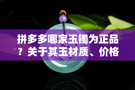 拼多多哪家玉镯为正品？关于其玉材质、价格等方面的疑问解析